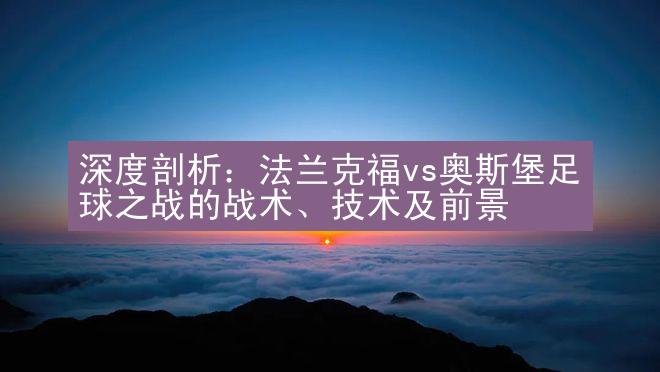 深度剖析：法兰克福vs奥斯堡足球之战的战术、技术及前景